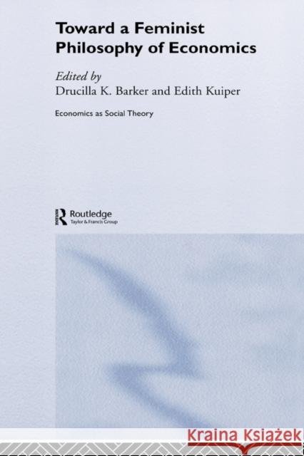 Toward a Feminist Philosophy of Economics Drucilla K. Barker Edith Kuiper 9780415283878 Routledge