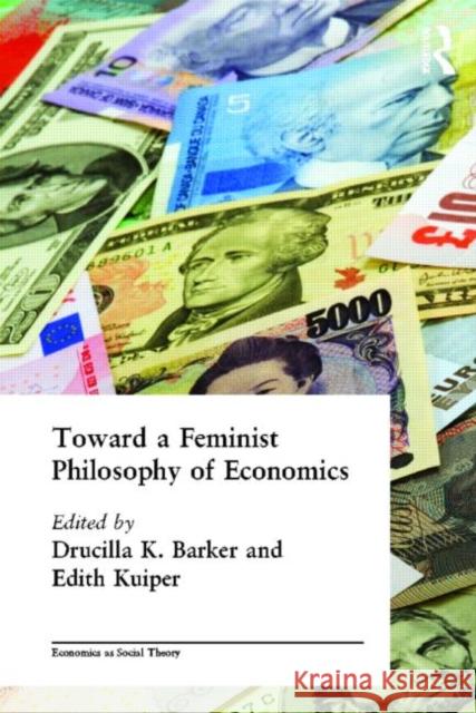 Toward a Feminist Philosophy of Economics Drucilla K. Barker Edith Kuiper 9780415283885 Routledge