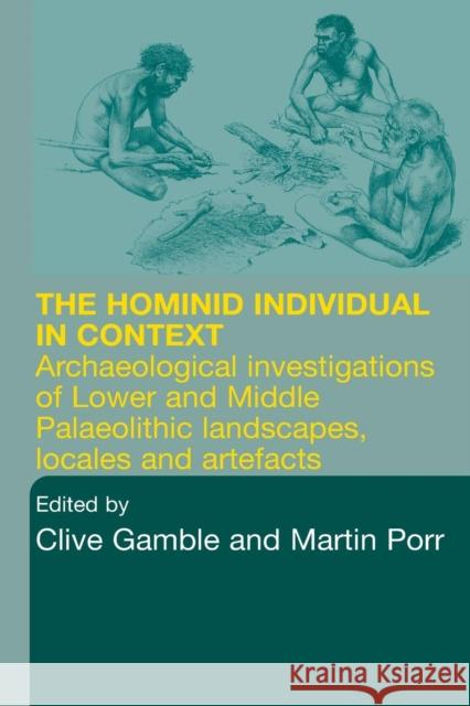 Hominid Individual in Context: Archaeological Investigations of Lower and Middle Palaeolithic Landscapes, Locales and Artefacts Gamble, Clive 9780415284332 Routledge
