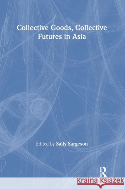 Collective Goods: Collective Futures in East and Southeast Asia Sargeson, Sally 9780415284448 Routledge