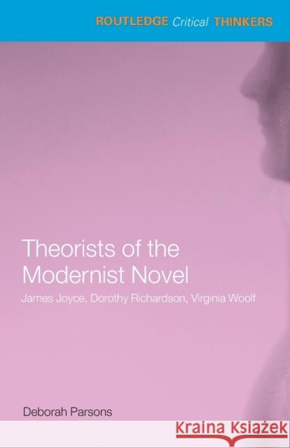 Theorists of the Modernist Novel: James Joyce, Dorothy Richardson, Virginia Woolf Parsons, Deborah 9780415285438