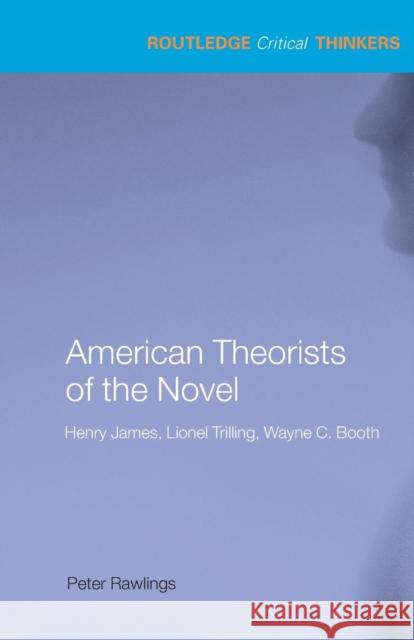 American Theorists of the Novel: Henry James, Lionel Trilling and Wayne C. Booth Rawlings, Peter 9780415285452 0