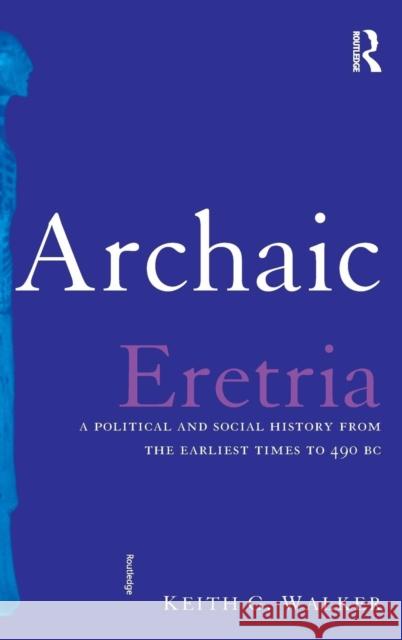 Archaic Eretria: A Political and Social History from the Earliest Times to 490 BC Walker, Keith G. 9780415285520 Routledge