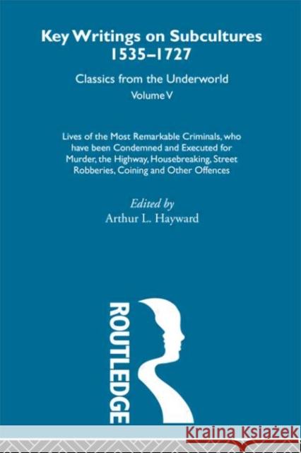 Lives of the Most Remarkable Criminals - who have been condemned and executed for murder, the highway, housebreaking, street robberies, coining or other offences : Previously published 1735 and 1927 Arthur L. Hayward 9780415286800 Routledge