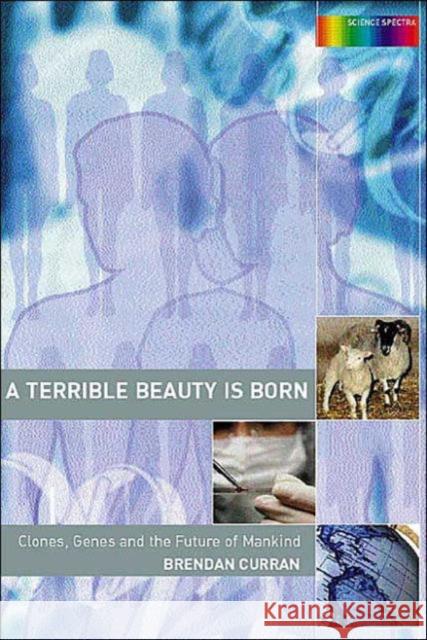 A Terrible Beauty Is Born: Clones, Genes and the Future of Mankind Curran, Brendan 9780415287098 CRC Press