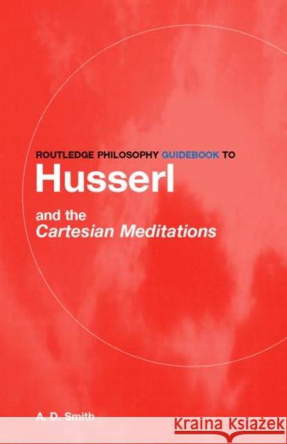 Routledge Philosophy Guidebook to Husserl and the Cartesian Meditations Smith, A. D. 9780415287586 0