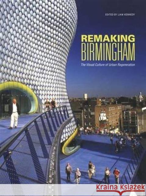 Remaking Birmingham: The Visual Culture of Urban Regeneration Kennedy, Liam 9780415288385