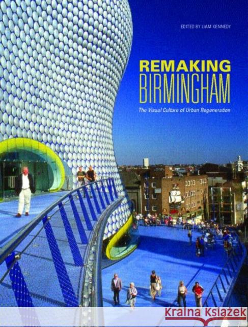 Remaking Birmingham: The Visual Culture of Urban Regeneration Kennedy, Liam 9780415288392