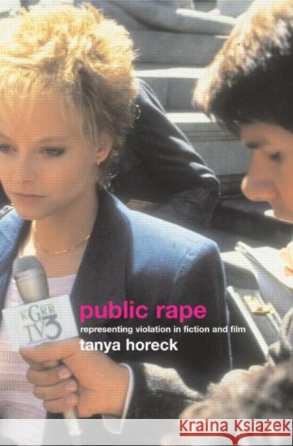 Public Rape: Representing Violation in Fiction and Film Horeck, Tanya 9780415288569 Routledge