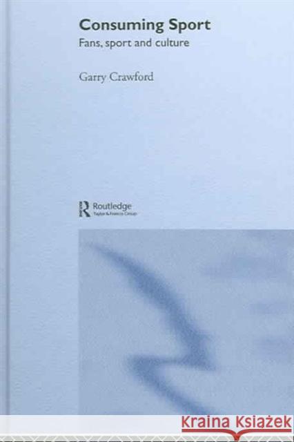 Consuming Sport: Fans, Sport and Culture Crawford, Garry 9780415288903 Routledge