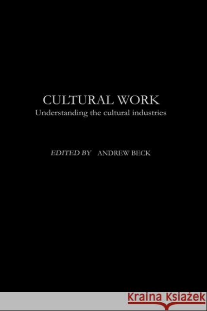 Cultural Work: Understanding the Cultural Industries Beck, Andrew 9780415289511 Routledge
