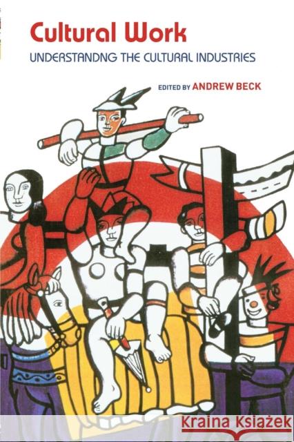 Cultural Work: Understanding the Cultural Industries Beck, Andrew 9780415289528 Routledge