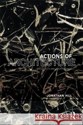 Actions of Architecture : Architects and Creative Users Jonathan Hill Jonathan Hill 9780415290432 Routledge