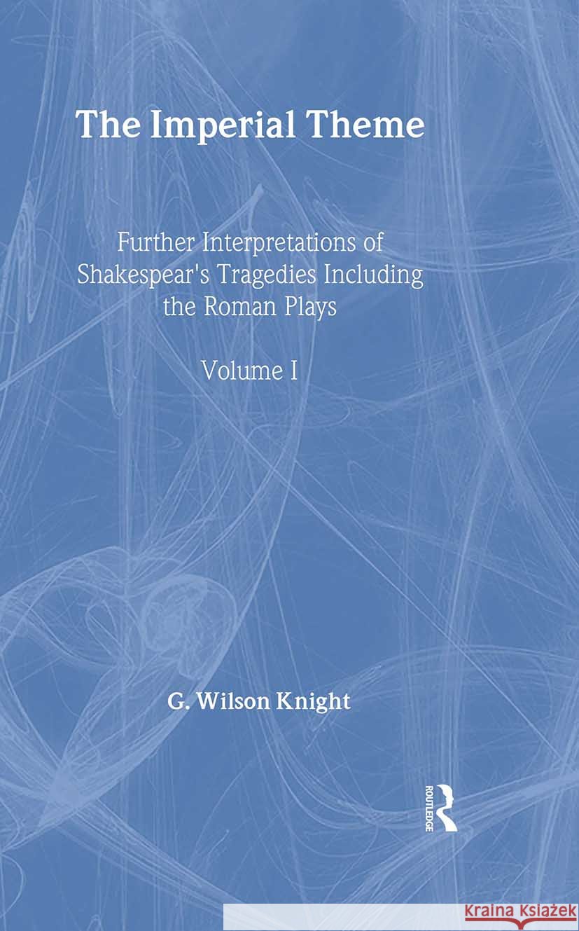 The Imperial Theme: Further Interpretations of Shakespeare's Tragedies Including the Roman Plays Knight, G. Wilson 9780415290708