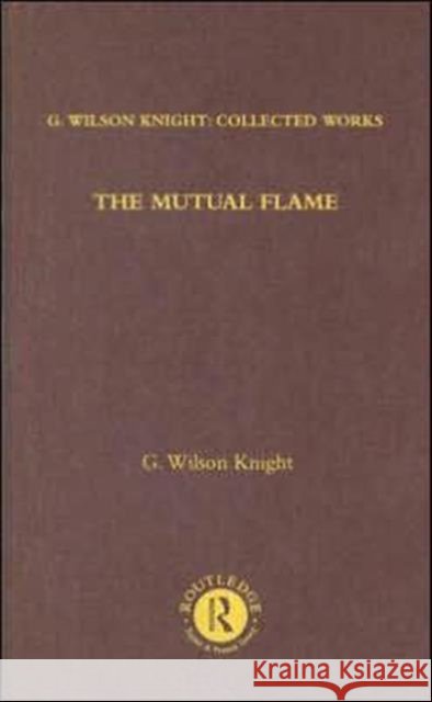The Mutual Flame: On Shakespeare's Sonnets and the Phonenix and the Turtle Knight, G. Wilson 9780415290746
