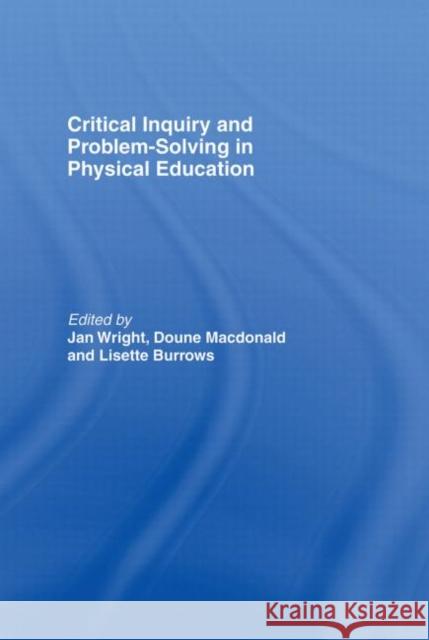 Critical Inquiry and Problem Solving in Physical Education : Working with Students in Schools Jan Wright Doune MacDonald Lisette Burrows 9780415291637 Routledge