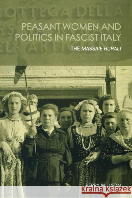 Peasant Women and Politics in Facist Italy: The Massaie Rurali Willson, Perry 9780415291712