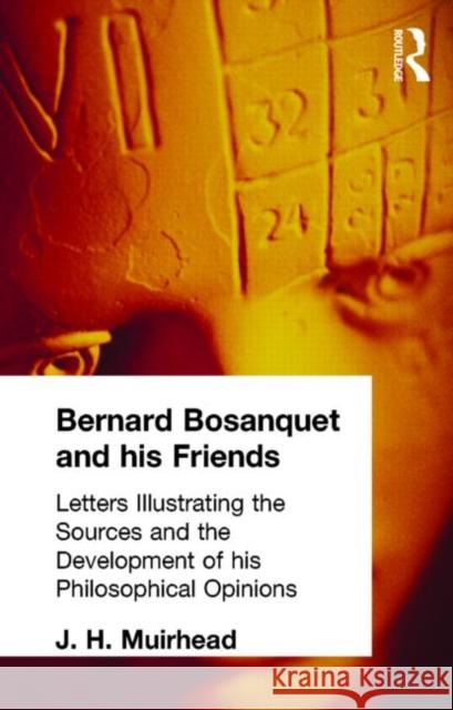 Bernard Bosanquet and his Friends : Letters Illustrating the Sources and the Development of his Philosophical Opinions Muirhead, J H Muirhead, J H  9780415295536 Taylor & Francis