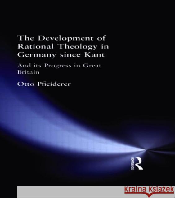 The Development of Rational Theology in Germany since Kant : And its Progress in Great Britain since 1825 Otto Pfleiderer O. Pfleiderer Ott Pfleiderer 9780415295888 Routledge