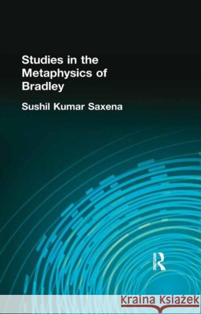 Studies in the Metaphysics of Bradley Sushil Kumar Saxena 9780415296014