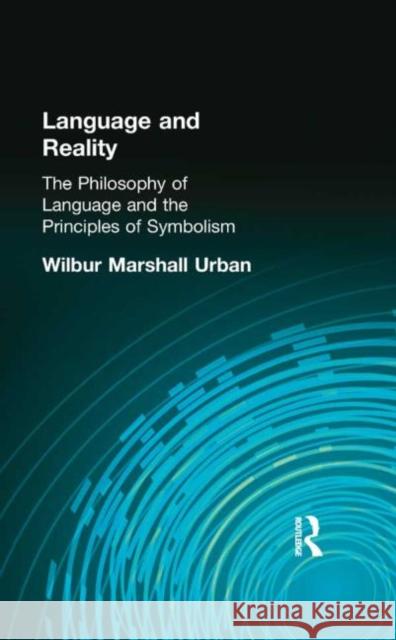 Language and Reality : The Philosophy of Language and the Principles of Symbolism Urban, Wilbur Marshall Urban, Wilbur Marshall  9780415296038 Taylor & Francis