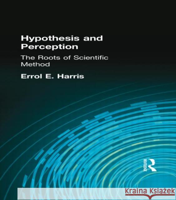 Hypothesis and Perception : The Roots of Scientific Method Errol E. Harris 9780415296151