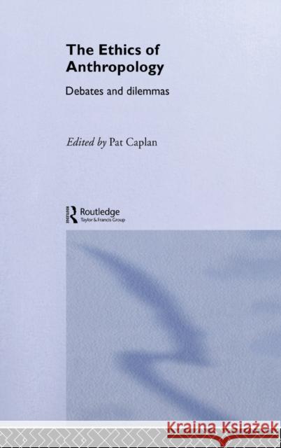 The Ethics of Anthropology : Debates and Dilemmas Keith Jenkins Pat Caplan 9780415296427 Routledge