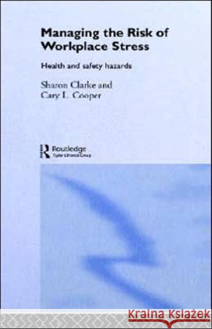 Managing the Risk of Workplace Stress: Health and Safety Hazards Clarke, Sharon 9780415297103 Routledge