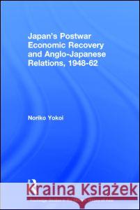 Japan's Postwar Economic Recovery and Anglo-Japanese Relations, 1948-1962 Noriko Yokoi 9780415297219 Taylor & Francis