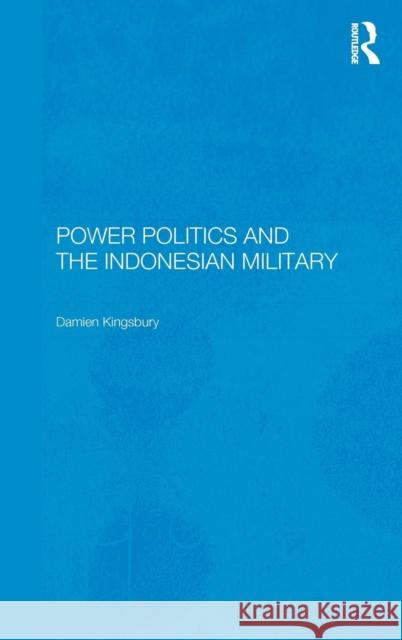 Power Politics and the Indonesian Military Damien Kingsbury Damien Kingsbury  9780415297295 Taylor & Francis