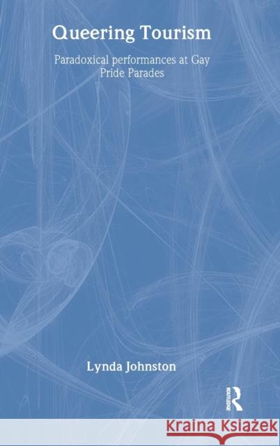 Queering Tourism: Paradoxical Performances of Gay Pride Parades Johnston, Lynda 9780415298001 Routledge