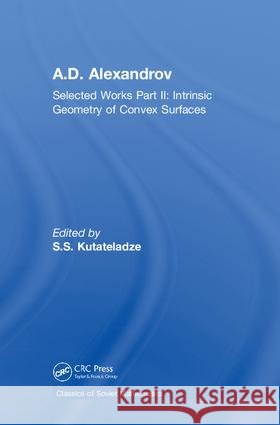 A.D. Alexandrov: Selected Works Part II: Intrinsic Geometry of Convex Surfaces Kutateladze, S. S. 9780415298025 Chapman & Hall/CRC