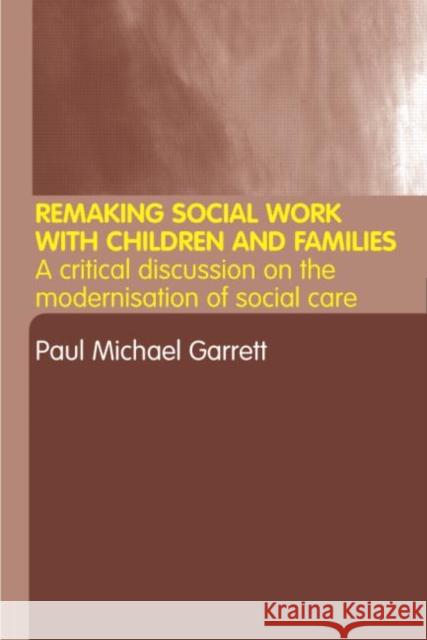 Remaking Social Work with Children and Families: A Critical Discussion on the 'Modernisation' of Social Care Garrett, Paul Michael 9780415298391