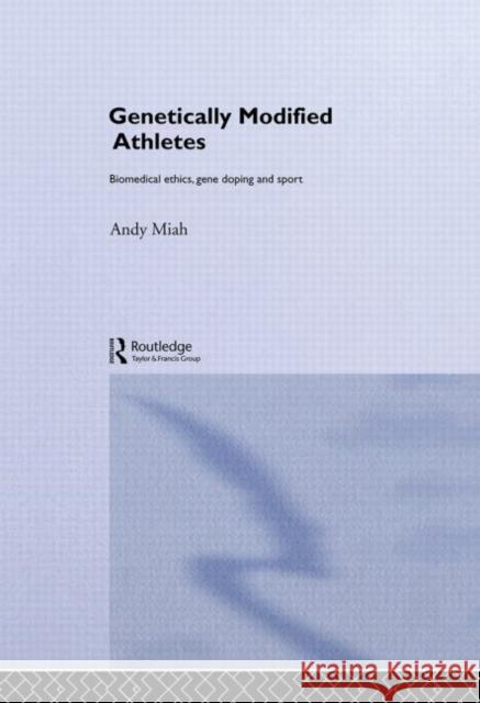 Genetically Modified Athletes : Biomedical Ethics, Gene Doping and Sport Andy Miah 9780415298797 Routledge