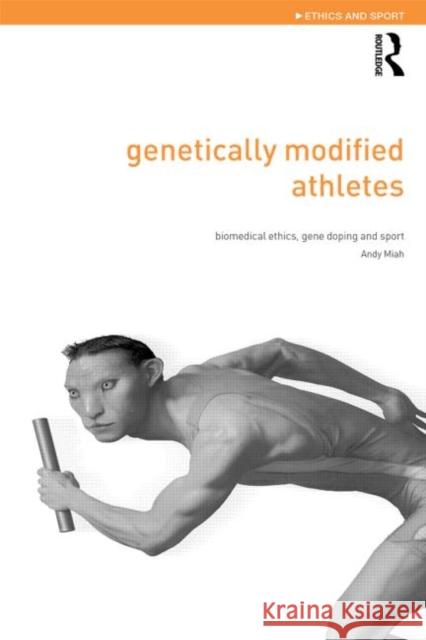 Genetically Modified Athletes: Biomedical Ethics, Gene Doping and Sport Miah, Andy 9780415298803 Routledge