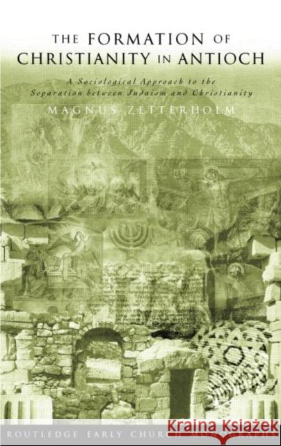 The Formation of Christianity in Antioch: A Social-Scientific Approach to the Separation Between Judaism and Christianity Zetterholm, Magnus 9780415298964 Routledge