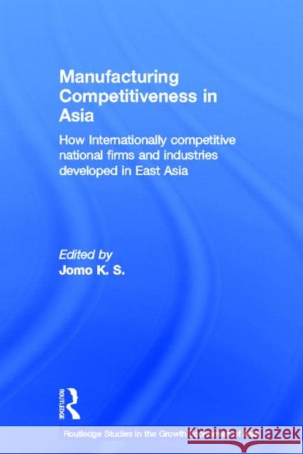 Manufacturing Competitiveness in Asia: How Internationally Competitive National Firms and Industries Developed in East Asia K. S., Jomo 9780415299220