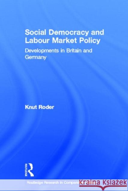 Social Democracy and Labour Market Policy : Developments in Britain and Germany Knut Roder 9780415299770 Routledge