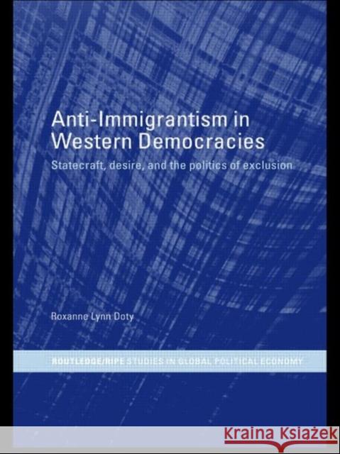 Anti-Immigrantism in Western Democracies : Statecraft, Desire and the Politics of Exclusion Roxanne Lynn Doty Ly Dot 9780415299794 Routledge