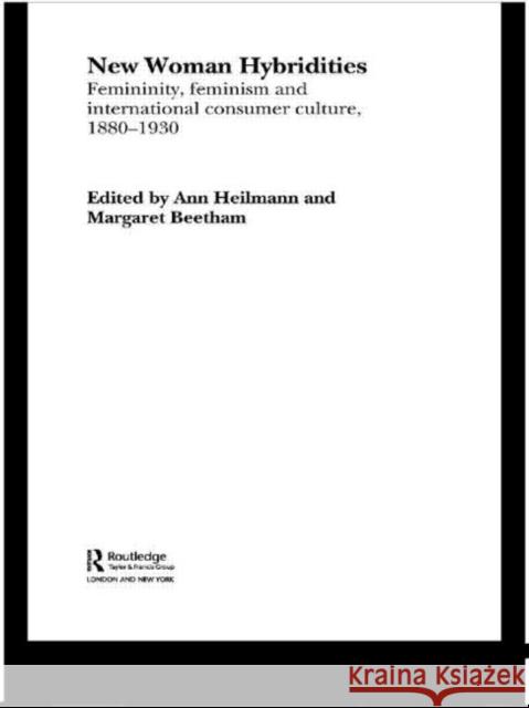 New Woman Hybridities : Femininity, Feminism, and International Consumer Culture, 1880-1930 Ann Heilmann Margaret Beetham 9780415299831 Routledge