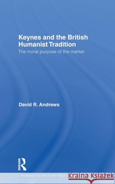 Keynes and the British Humanist Tradition: The Moral Purpose of the Market Andrews, David 9780415299862
