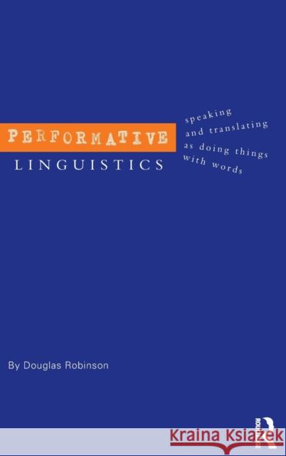 Performative Linguistics: Speaking and Translating as Doing Things with Words Robinson, Douglas 9780415300360 Routledge