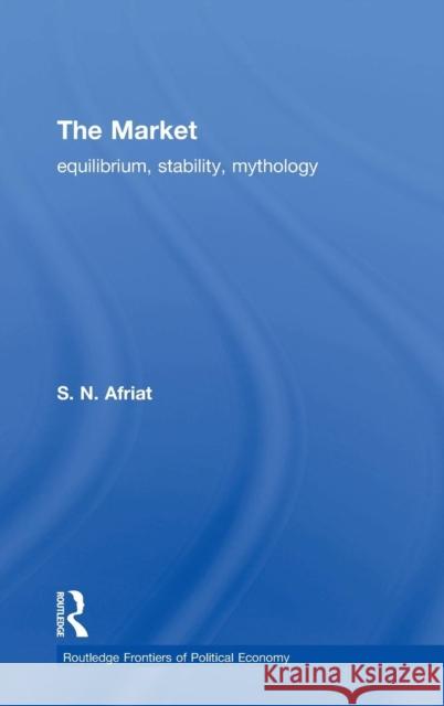 The Market: Equilibrium, Stability, Mythology S. N. Afriat Sydney Afriat N. Afria 9780415300483 Routledge