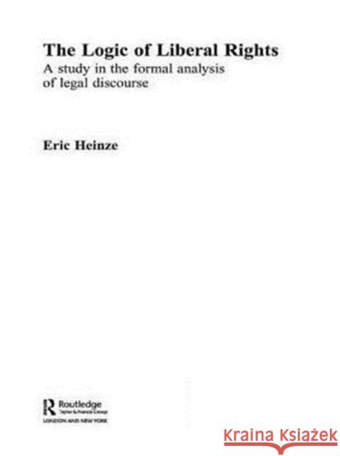 The Logic of Liberal Rights : A Study in the Formal Analysis of Legal Discourse Eric Heinze Heinze Eric 9780415300568 Routledge