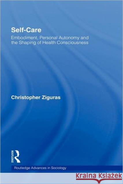 Self-Care: Embodiment, Personal Autonomy and the Shaping of Health Consciousness Ziguras, Christopher 9780415300582 Routledge