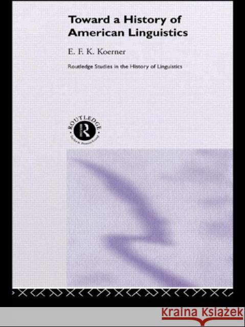 Toward a History of American Linguistics E. F. K. Koerner Koerner E. F. K. 9780415300605 Routledge