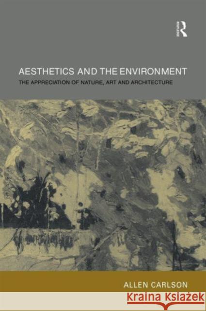 Aesthetics and the Environment: The Appreciation of Nature, Art and Architecture Carlson, Allen 9780415301053 Routledge