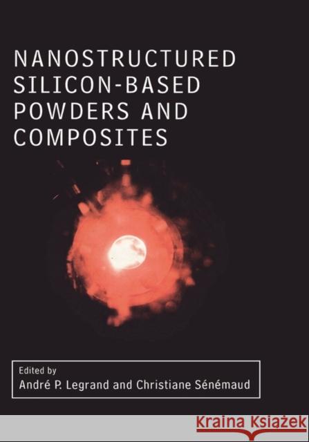 Nanostructured Silicon-based Powders and Composites Christiane Senemaud Legrand Pierre Legrand Andre Pierre Legrand 9780415301138 CRC