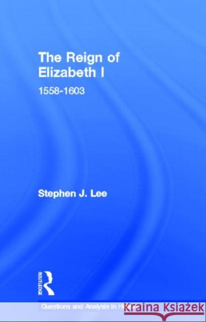 The Reign of Elizabeth I: 1558-1603 Lee, Stephen J. 9780415302128 TAYLOR & FRANCIS LTD