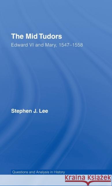 The Mid Tudors: Edward VI and Mary, 1547-1558 Lee, Stephen J. 9780415302142 Routledge